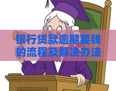 银行贷款逾期要钱的流程及解决办法