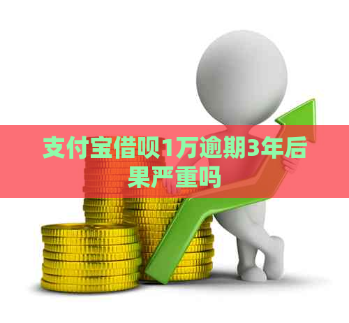 支付宝借呗1万逾期3年后果严重吗