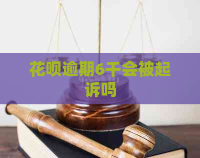 花呗逾期6千会被起诉吗