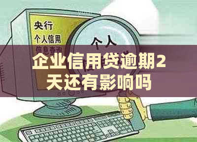 企业信用贷逾期2天还有影响吗