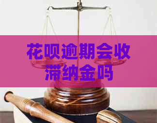 花呗逾期会收滞纳金吗