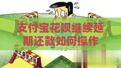 支付宝花呗继续延期还款如何操作