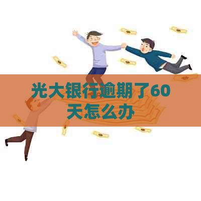 光大银行逾期了60天怎么办