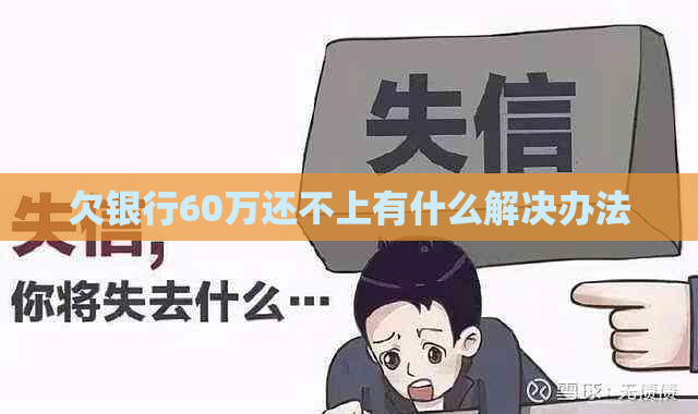 欠银行60万还不上有什么解决办法