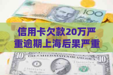 信用卡欠款20万严重逾期上海后果严重吗