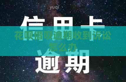 花呗借呗逾期收到诉讼怎么办