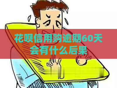 花呗信用购逾期60天会有什么后果