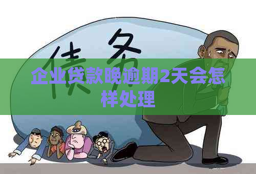 企业贷款晚逾期2天会怎样处理