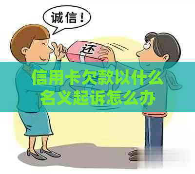 信用卡欠款以什么名义起诉怎么办