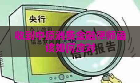 收到中原消费金融律师函该如何应对