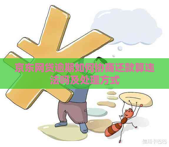 京东网贷逾期如何协商还款算违法吗及处理方式