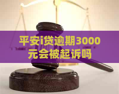 平安i贷逾期3000元会被起诉吗