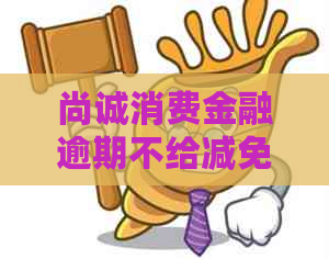 尚诚消费金融逾期不给减免怎么办