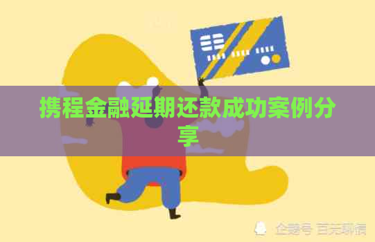 携程金融延期还款成功案例分享