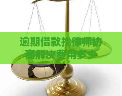 逾期借款找律师协商解决费用多少