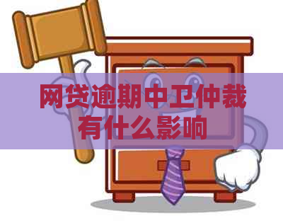 网贷逾期中卫仲裁有什么影响