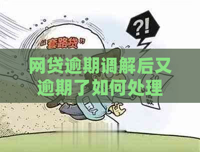 网贷逾期调解后又逾期了如何处理