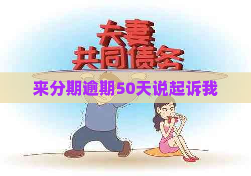 来分期逾期50天说起诉我