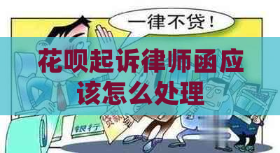 花呗起诉律师函应该怎么处理