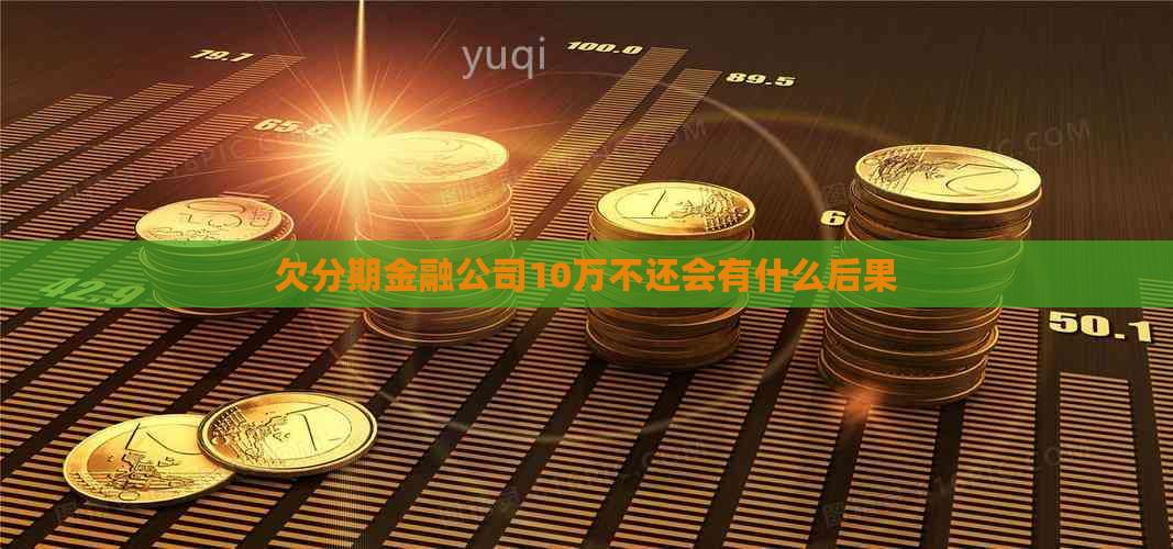 欠分期金融公司10万不还会有什么后果