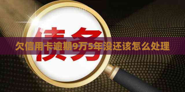 欠信用卡逾期9万5年没还该怎么处理