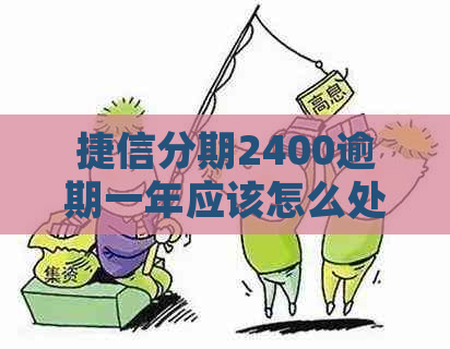 捷信分期2400逾期一年应该怎么处理