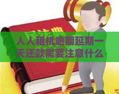 人人租机逾期延期一天还款需要注意什么