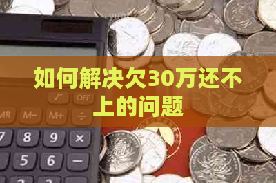 如何解决欠30万还不上的问题