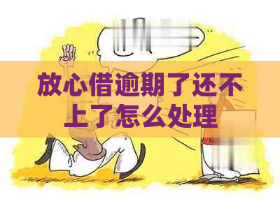 放心借逾期了还不上了怎么处理