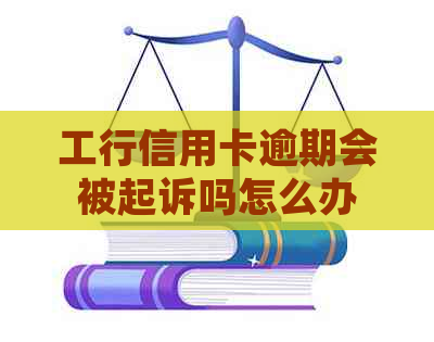 工行信用卡逾期会被起诉吗怎么办