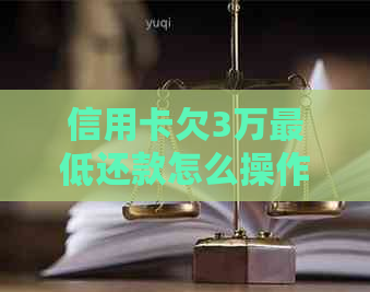 信用卡欠3万更低还款怎么操作