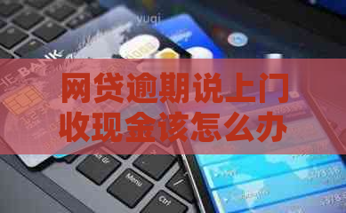 网贷逾期说上门收现金该怎么办