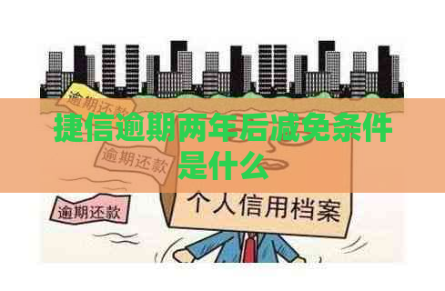 捷信逾期两年后减免条件是什么