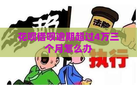 花呗借呗逾期超过4万三个月怎么办