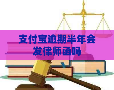 支付宝逾期半年会发律师函吗