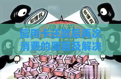 信用卡还款后再次消费的原因及解决方法是什么？