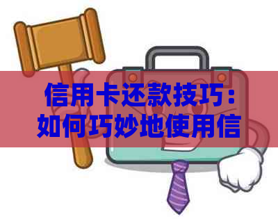 信用卡还款技巧：如何巧妙地使用信用卡实现资金周转并迅速还清贷款