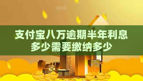 支付宝八万逾期半年利息多少需要缴纳多少