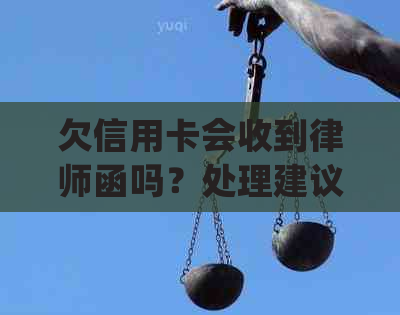 欠信用卡会收到律师函吗？处理建议及应对策略