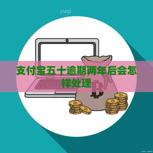 支付宝五十逾期两年后会怎样处理