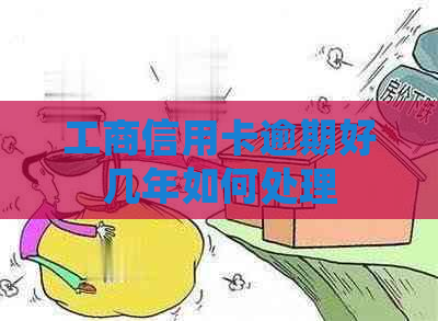 工商信用卡逾期好几年如何处理