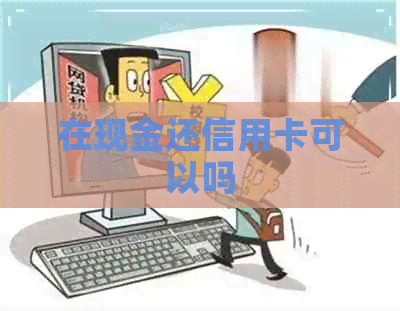 在现金还信用卡可以吗