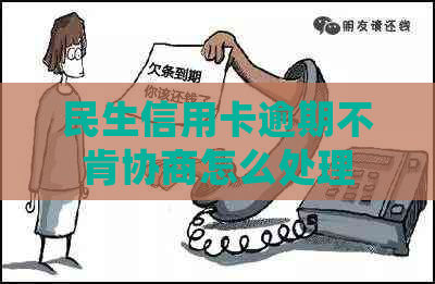 民生信用卡逾期不肯协商怎么处理