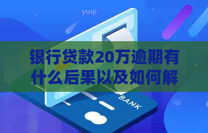 银行贷款20万逾期有什么后果以及如何解决