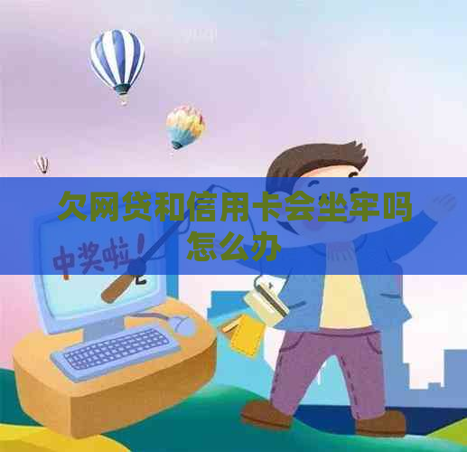 欠网贷和信用卡会坐牢吗怎么办