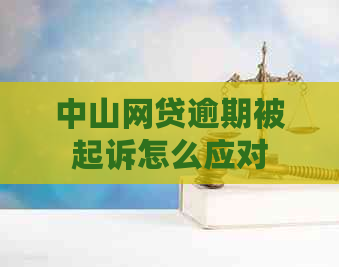 中山网贷逾期被起诉怎么应对