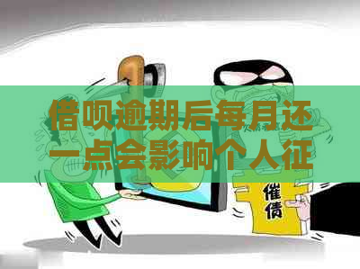 借呗逾期后每月还一点会影响个人吗