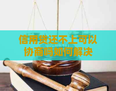 信用贷还不上可以协商吗如何解决