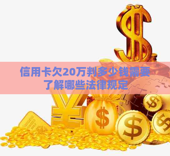 信用卡欠20万判多少钱需要了解哪些法律规定