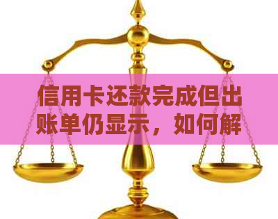 信用卡还款完成但出账单仍显示，如何解决逾期问题及避免类似情况产生？